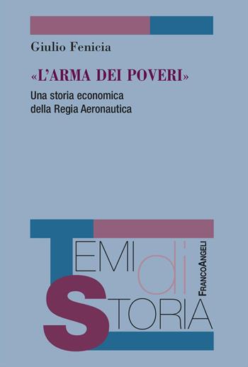 «L'arma dei poveri». Una storia economica della Regia Aeronautica - Giulio Fenicia - Libro Franco Angeli 2025, Temi di storia | Libraccio.it