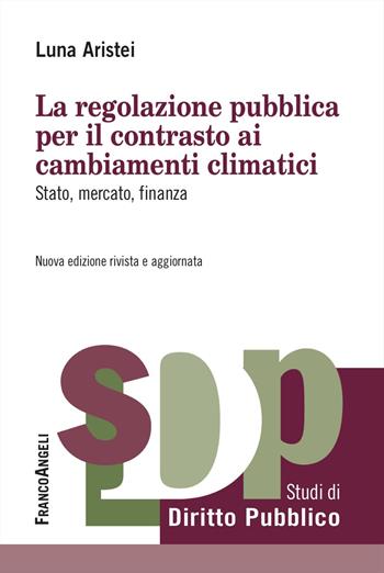 La regolazione pubblica per il contrasto ai cambiamenti climatici. Stato, mercato, finanza - Luna Aristei - Libro Franco Angeli 2025, Studi di diritto pubblico | Libraccio.it