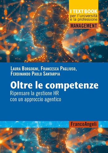 Oltre le competenze. Ripensare la gestione HR con un approccio agentico - Laura Borgogni, Francesca Pagliuso, Ferdinando Paolo Santarpia - Libro Franco Angeli 2025, Management. I textbook per l'università e la professione | Libraccio.it