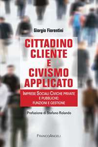 Cittadino Cliente E Civismo Applicato. Imprese Sociali Civiche Private E Pubbliche: Funzioni E Gestione-image