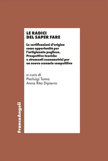 Le radici del saper fare. Le certificazioni d'origine come opportunità per l'artigianato pugliese. Prospettive teoriche e strumenti econometrici per un nuovo scenario competitivo - AnnaRita Dipierro - Libro Franco Angeli 2025, Economia - Ricerche | Libraccio.it