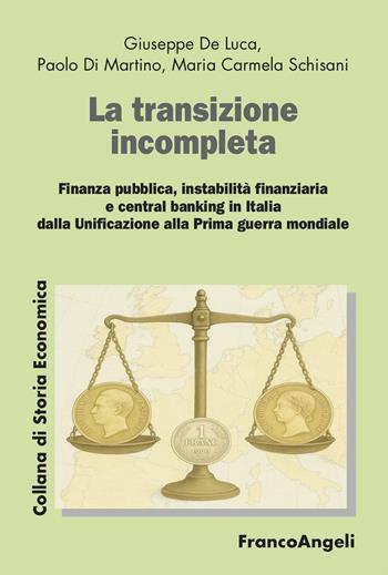 La transizione incompleta. Finanza pubblica, instabilità finanziaria, e central banking in Italia dalla Unificazione alla Prima guerra mondiale - Giuseppe De Luca, Paolo Di Martino, M. Carmela Schisani - Libro Franco Angeli 2025, Collana di storia economica | Libraccio.it