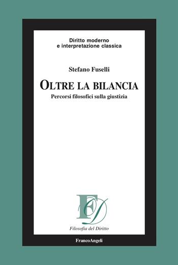 Oltre la bilancia. Percorsi filosofici sulla giustizia - Stefano Fuselli - Libro Franco Angeli 2025, Filosofia del diritto | Libraccio.it