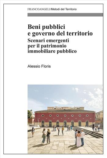 Beni pubblici e governo del territorio. Scenari emergenti per il patrimonio immobiliare pubblico - Alessio Floris - Libro Franco Angeli 2025, Metodi del territorio | Libraccio.it