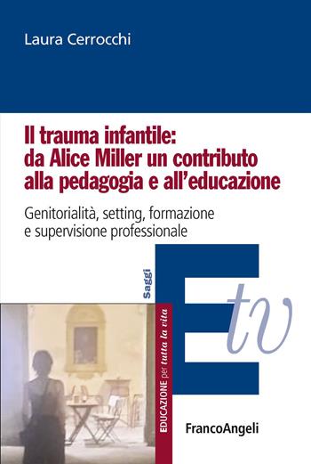 Il trauma infantile: da Alice Miller un contributo alla pedagogia e all'educazione. Genitorialità, setting, formazione e supervisione professionale - Laura Cerrocchi - Libro Franco Angeli 2026, Educazione per tutta la vita | Libraccio.it
