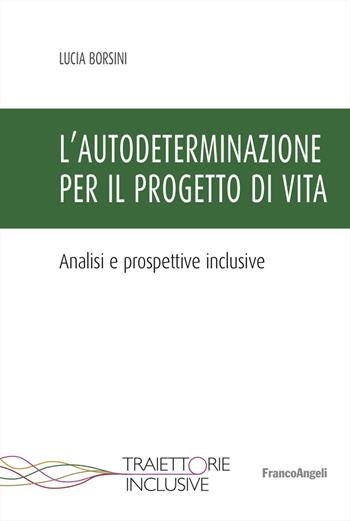 L'autodeterminazione per il progetto di vita. Analisi e prospettive inclusive - Lucia Borsini - Libro Franco Angeli 2025, Traiettorie inclusive | Libraccio.it
