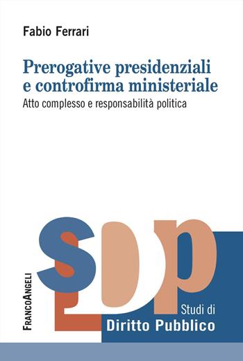 Prerogative presidenziali e controriforma ministeriale. Atto complesso e responsabilità politica - Fabio Ferrari - Libro Franco Angeli 2025, Studi di diritto pubblico | Libraccio.it