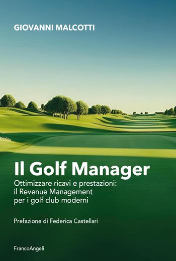 Il golf manager. Ottimizzare ricavi e prestazioni: il revenue management per i golf club moderni - Giovanni Malcotti - Libro Franco Angeli 2025, Manuali | Libraccio.it