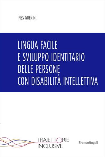 Lingua facile e sviluppo identitario delle persone con disabilità intellettiva - Ines Guerini - Libro Franco Angeli 2025, Traiettorie inclusive | Libraccio.it