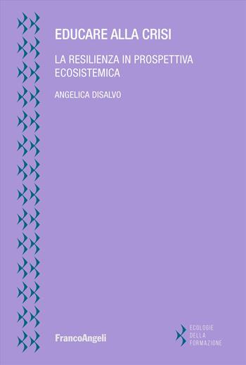 Educare alla crisi. La resilienza in prospettiva ecosistemica - Angelica Disalvo - Libro Franco Angeli 2025, Ecologie della formazione | Libraccio.it