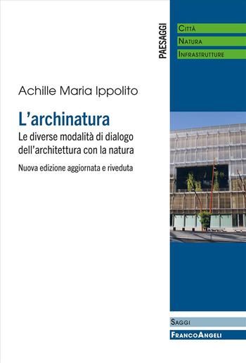 L'archinatura. Le diverse modalità di dialogo dell'architettura con la natura. Nuova ediz. - Achille Maria Ippolito - Libro Franco Angeli 2025, Paesaggi: città, natura, infrastrutture | Libraccio.it