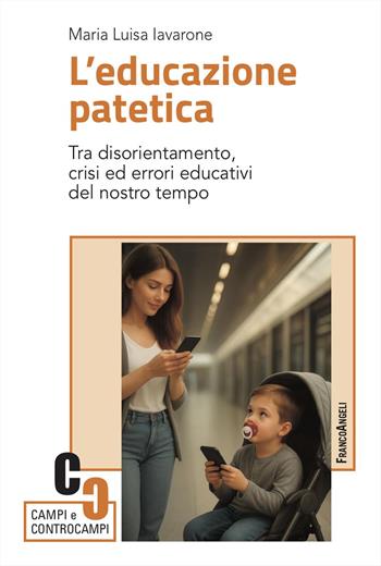 L'educazione patetica. Tra disorientamento, crisi ed errori educativi del nostro tempo - Maria Luisa Iavarone - Libro Franco Angeli 2025, Campi e controcampi | Libraccio.it