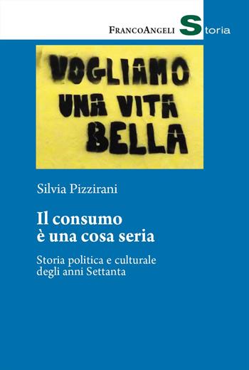 Il consumo è una cosa seria. Storia politica e culturale degli anni Settanta - Silvia Pizzirani - Libro Franco Angeli 2025, Storia-Studi e ricerche | Libraccio.it