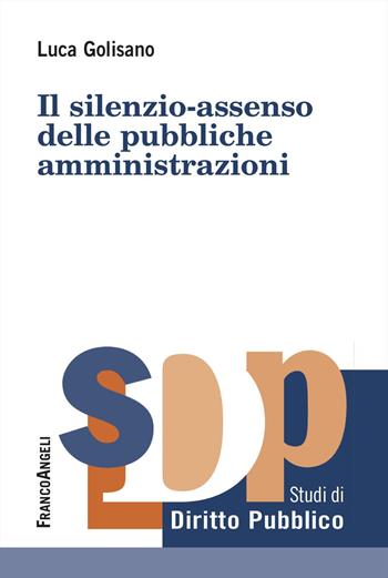 Il silenzio-assenso delle pubbliche amministrazioni - Luca Golisano - Libro Franco Angeli 2025, Studi di diritto pubblico | Libraccio.it