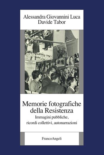 Memorie fotografiche della Resistenza. Immagini pubbliche, ricordi collettivi, autonarrazioni - Alessandra Giovannini Luca, Davide Tabor - Libro Franco Angeli 2025, Istituto piemontese per la storia della Resistenza e della società contemporanea | Libraccio.it