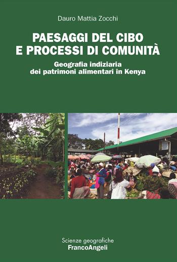Paesaggi del cibo e processi di comunità. Geografia indiziaria dei patrimoni alimentari in Kenya - Dauro Mattia Zocchi - Libro Franco Angeli 2025, Scienze geografiche | Libraccio.it