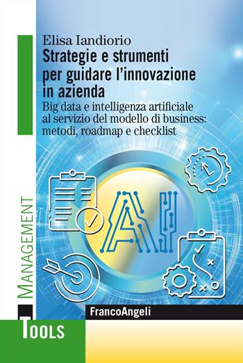 Strategie e strumenti per guidare l'innovazione in azienda. Big data e intelligenza artificiale al servizio del modello di business: metodi, roadmap e checklist - Elisa Iandiorio - Libro Franco Angeli 2026, Management Tools | Libraccio.it