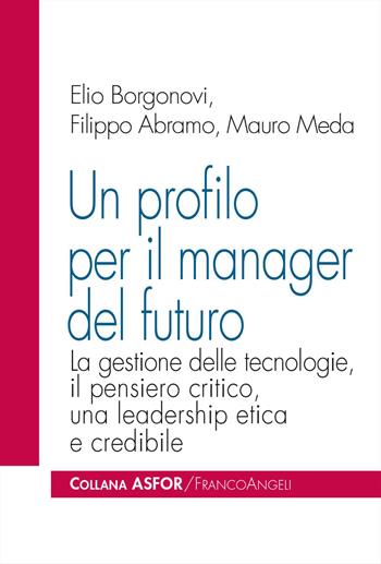 Un profilo per il manager del futuro. La gestione delle tecnologie, il pensiero critico, una leadership etica e credibile - Elio Borgonovi, Filippo Abramo, Mauro Meda - Libro Franco Angeli 2026, Asfor | Libraccio.it