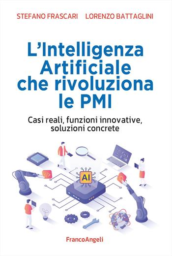 L'intelligenza artificiale che rivoluziona le PMI. Casi reali, funzioni innovative, soluzioni concrete - Stefano Frascari, Lorenzo Battaglini - Libro Franco Angeli 2026, Azienda moderna | Libraccio.it