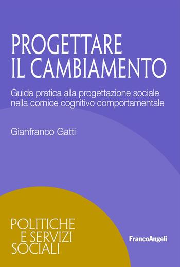 Progettare il cambiamento. Guida pratica alla progettazione sociale nella cornice cognitivo comportamentale - Gianfranco Gatti - Libro Franco Angeli 2026, Politiche e servizi sociali | Libraccio.it