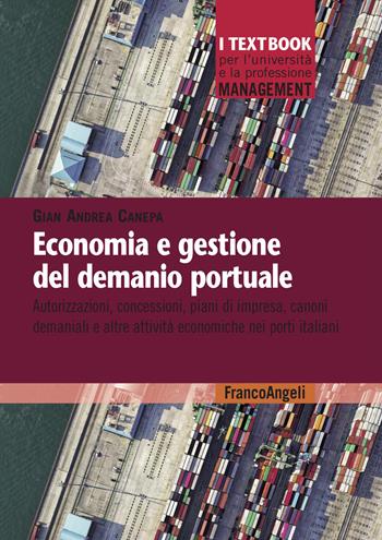 Economia e gestione del demanio portuale. Autorizzazioni, concessioni, piani di impresa, canoni demaniali e altre attività economiche nei porti italiani - Gian Andrea Canepa - Libro Franco Angeli 2026, Management. I textbook per l'università e la professione | Libraccio.it