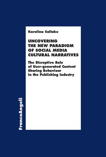Uncovering the new paradigm of social media cultural narratives. The disruptive role of user-generated content sharing behaviour in the publishing industry - Karolina Sallaku - Libro Franco Angeli 2026, Economia - Ricerche | Libraccio.it