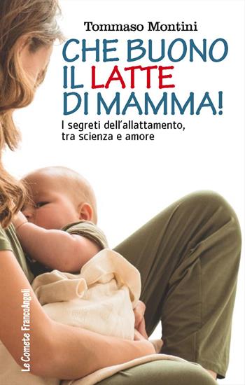 Che buono il latte di mamma! I segreti dell'allattamento, tra scienza e amore - Tommaso Montini - Libro Franco Angeli 2026, Le comete | Libraccio.it
