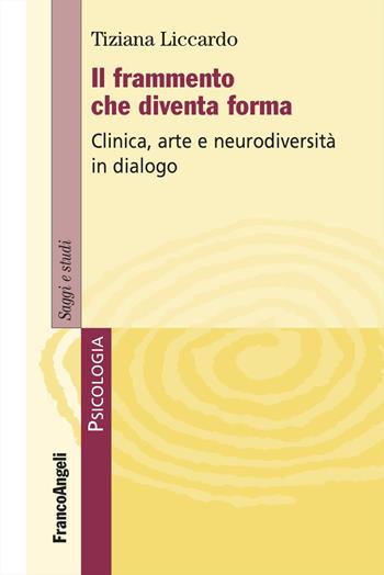 Il frammento che diventa forma. Clinica, arte e neurodiversità in dialogo - Tiziana Liccardo - Libro Franco Angeli 2026, Serie di psicologia | Libraccio.it