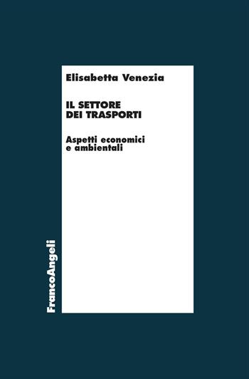 Il settore dei trasporti. Aspetti economici e ambientali - Elisabetta Venezia - Libro Franco Angeli 2026, Economia e politica industriale | Libraccio.it