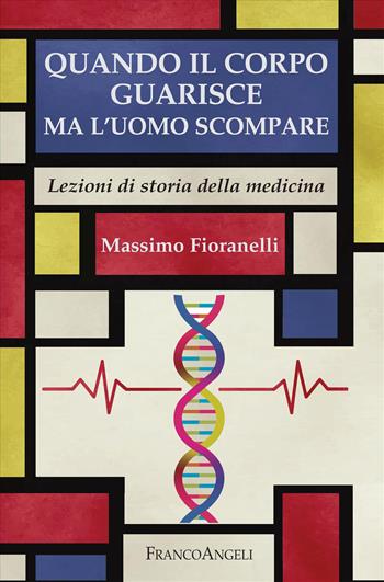 Quando il corpo guarisce ma l'uomo scompare. Lezioni di storia della medicina - Massimo Fioranelli - Libro Franco Angeli 2026, Varia | Libraccio.it