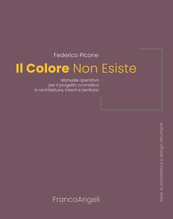 Il colore non esiste. Manuale operativo per il progetto cromatico in architettura, interni e territorio - Federico Picone - Libro Franco Angeli 2026, Serie di architettura e design. Strumenti | Libraccio.it