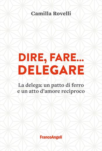 Dire, fare... delegare. La delega: un patto di ferro e un atto d'amore reciproco - Camilla Rovelli - Libro Franco Angeli 2026, Trend | Libraccio.it