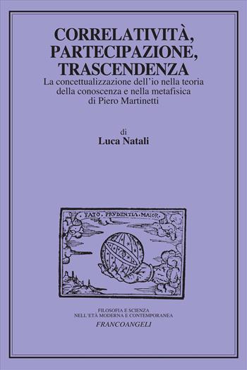 Correlatività, partecipazione, trascendenza. La concettualizzazione dell'io nella teoria della conoscenza e nella metafisica di Piero Martinetti - Luca Natali - Libro Franco Angeli 2026, Filosofia e scienza nell'età moderna | Libraccio.it
