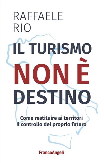 Il turismo non è destino. Come restituire ai territori il controllo del proprio futuro - Raffaele Rio - Libro Franco Angeli 2026, Varie. Saggi e manuali | Libraccio.it