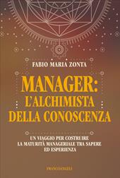 Manager: l'alchimista della conoscenza. Un viaggio per costruire la maturità manageriale tra sapere ed esperienza