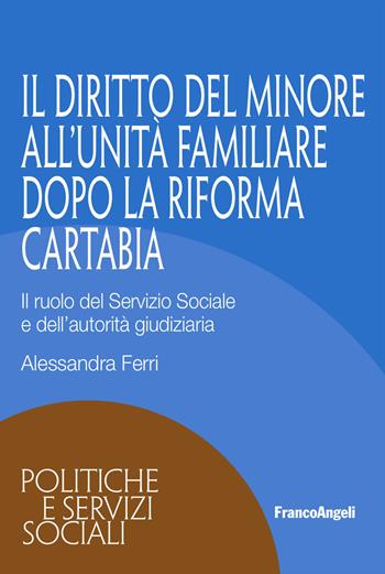Il diritto del minore all'unità familiare dopo la Riforma Cartabia. Il ruolo del Servizio Sociale e dell'autorità giudiziaria - Alessandra Ferri - Libro Franco Angeli 2026, Politiche e servizi sociali | Libraccio.it