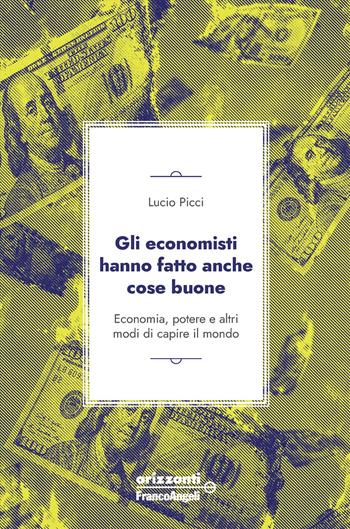 Gli economisti hanno fatto anche cose buone. Economia, potere e altri modi di capire il mondo - Lucio Picci - Libro Franco Angeli 2026, Orizzonti | Libraccio.it