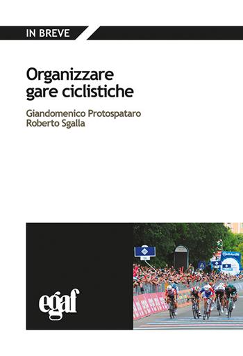 Organizzare gare ciclistiche - Giandomenico Protospataro, Roberto Sgalla - Libro Egaf 2019, Libri. In breve | Libraccio.it