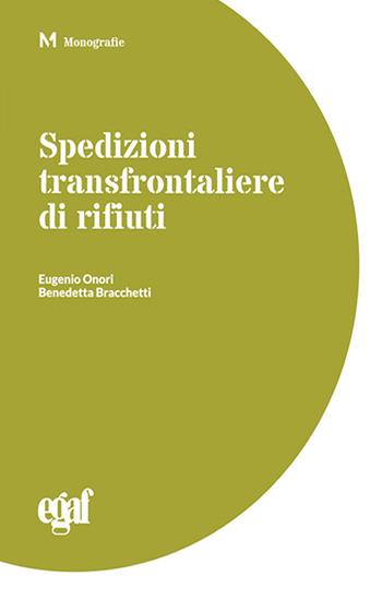 Spedizioni transfrontaliere di rifiuti - Eugenio Onori, Benedetta Bracchetti - Libro Egaf 2021, Monografie | Libraccio.it