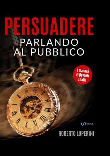 Persuadere parlando al pubblico. Trentasei tecniche di persuasione per parlare in pubblico - Roberto Luperini - Libro StreetLib 2019 | Libraccio.it