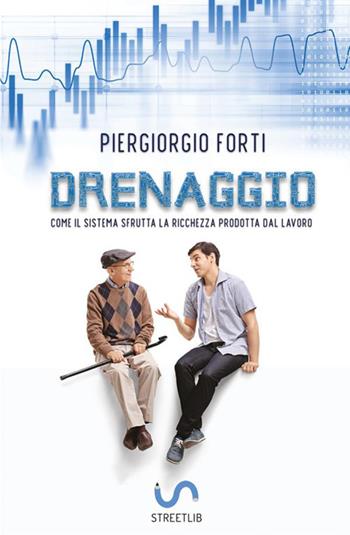 Drenaggio. Come il sistema sfrutta la ricchezza prodotta dal lavoro - Piergiorgio Forti - Libro StreetLib 2019 | Libraccio.it