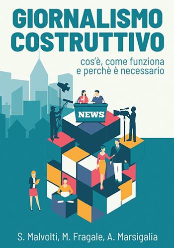 Giornalismo costruttivo. Cos'è, come funziona e perché è necessario - Silvio Malvolti, Martina Fragale, Alessia Marsigalia - Libro StreetLib 2019 | Libraccio.it