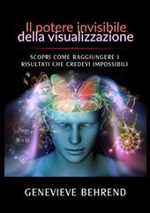 Il potere invisibile della visualizzazione. Scopri come raggiungere i risultati che credevi impossibili