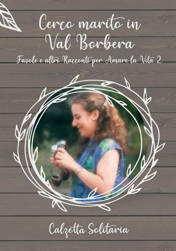Cerco marito in Val Borbera. Favole e altri racconti per amare la vita 2 - Calzetta Solitaria - Libro StreetLib 2020 | Libraccio.it