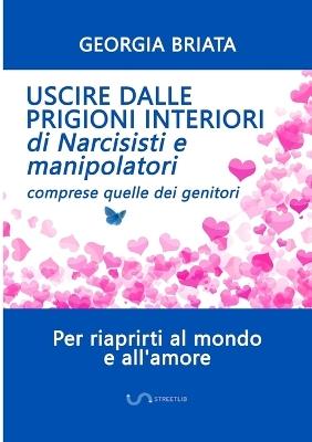 Uscire dalle prigioni interiori di narcisisti e manipolatori. Comprese quelle dei genitori - Georgia Briata - Libro StreetLib 2020 | Libraccio.it