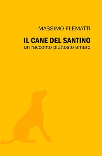 Il cane del Santino. Un racconto piuttosto amaro - Massimo Flematti - Libro StreetLib 2020 | Libraccio.it