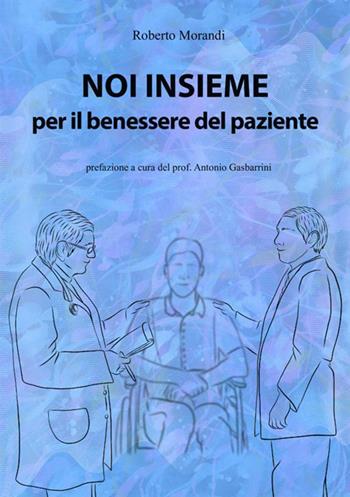 Noi insieme per il benessere del paziente. Come aumentare le proprie capacità di osservazione ed ascolto per la cura dei pazienti - Roberto Morandi - Libro StreetLib 2020 | Libraccio.it