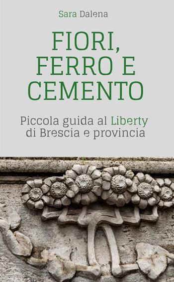 Fiori, ferro e cemento. Piccola guida al Liberty di Brescia e provincia - Sara Dalena - Libro StreetLib 2020 | Libraccio.it