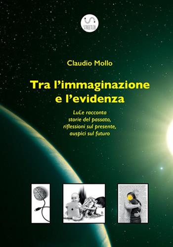 Tra l'immaginazione e l'evidenza. LuLe racconta storie del passato, riflessioni sul presente, auspici sul futuro - Claudio Mollo - Libro StreetLib 2020 | Libraccio.it