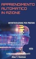 Apprendimento automatico in azione. Un'introduzione per profani. Guida passo dopo passo per neofiti - Alan T. Norman - Libro Tektime 2019 | Libraccio.it